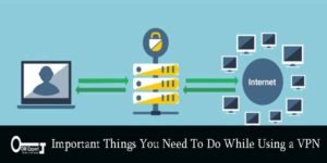 Important Things You Need To Do While Using A VPN